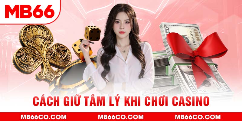 Cách Giữ Tâm Lý Khi Chơi Casino - Bỏ Túi 4 Bí Kíp Bất Bại