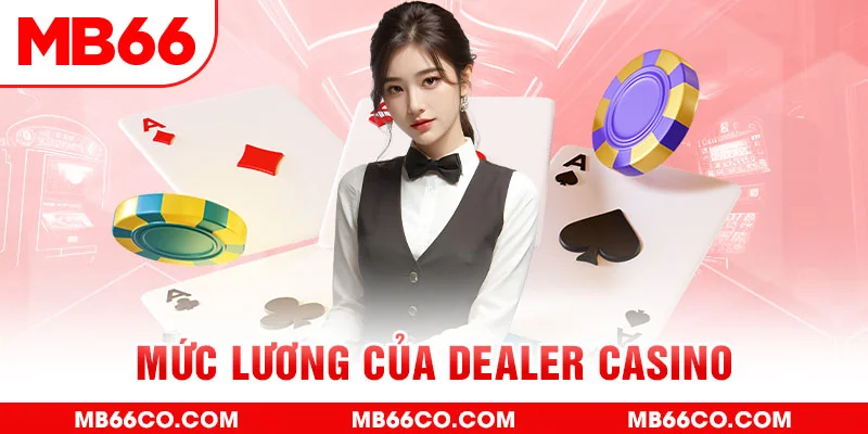 Mức Lương Của Dealer Casino Cùng Các Phúc Lợi Kèm Theo