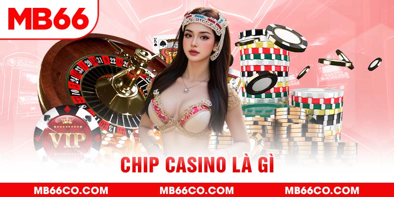Chip Casino Là Gì? Vai Trò Quan Trọng Của Tiền Chip