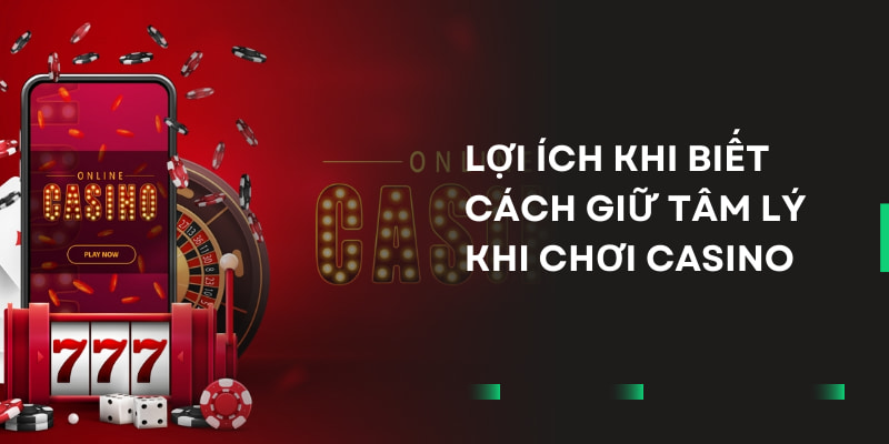Cách Giữ Tâm Lý Khi Chơi Casino - Bỏ Túi 4 Bí Kíp Bất Bại