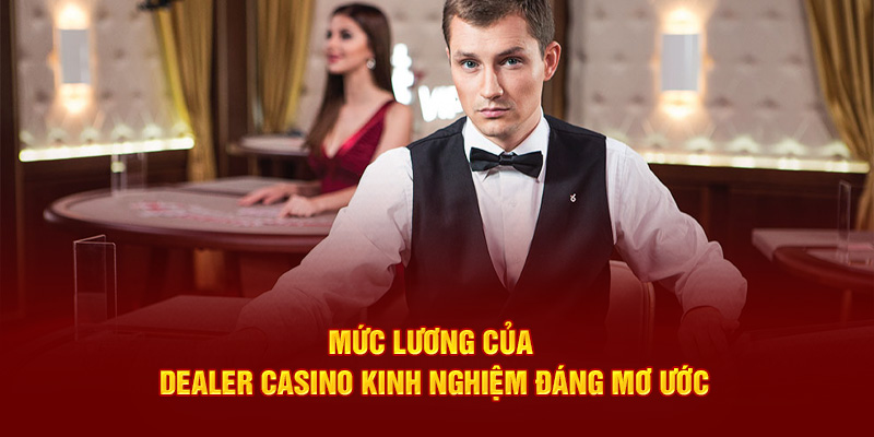 Mức Lương Của Dealer Casino Cùng Các Phúc Lợi Kèm Theo