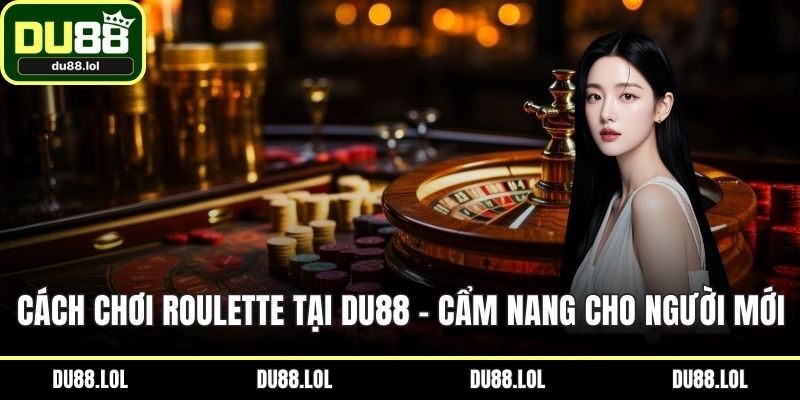 Cách Chơi Roulette Tại DU88 – Cẩm Nang Cho Người Mới